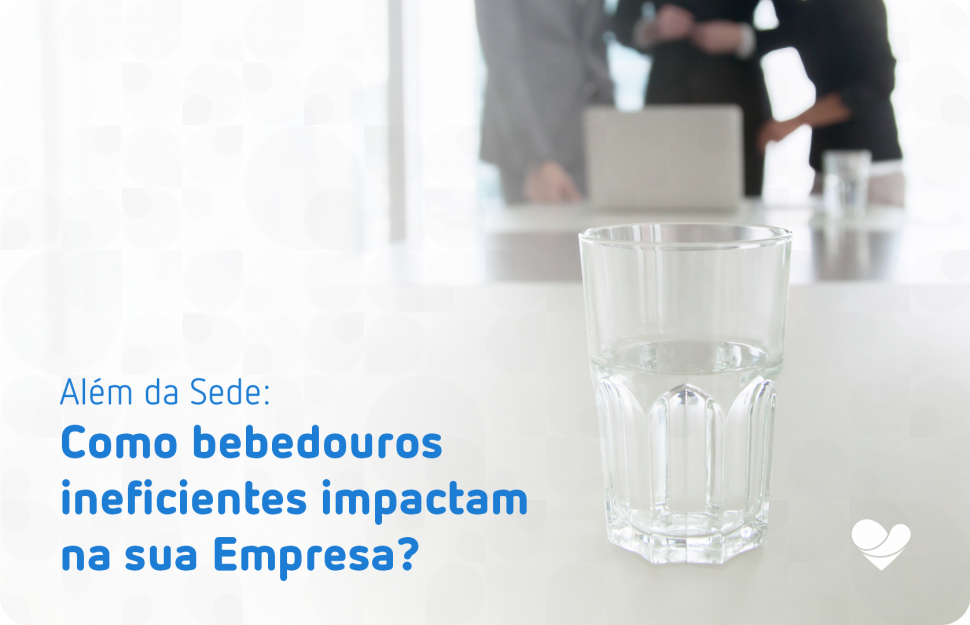 Além da Sede: Como bebedouros ineficientes impactam na sua Empresa?
